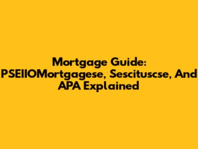 Mortgage Guide: PSEIIOMortgagese, Sescituscse, And APA Explained