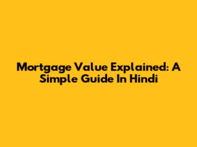 Mortgage Value Explained: A Simple Guide In Hindi