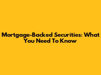 Mortgage-Backed Securities: What You Need To Know