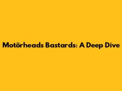 Motörhead's Bastards: A Deep Dive