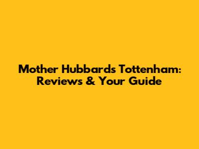 Mother Hubbard's Tottenham: Reviews & Your Guide
