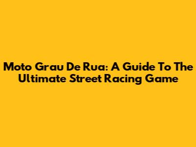 Moto Grau De Rua: A Guide To The Ultimate Street Racing Game