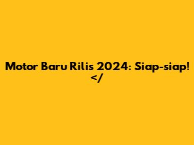 Motor Baru Rilis 2024: Siap-siap!</
