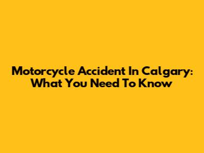 Motorcycle Accident In Calgary: What You Need To Know