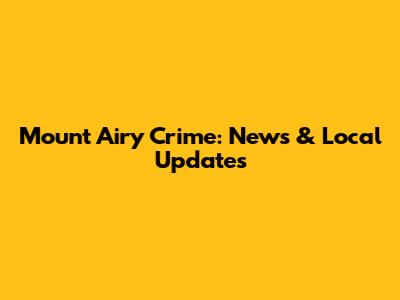 Mount Airy Crime: News & Local Updates