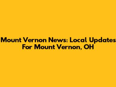 Mount Vernon News: Local Updates For Mount Vernon, OH