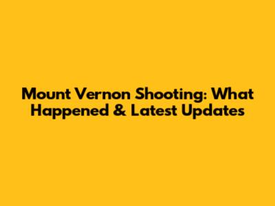 Mount Vernon Shooting: What Happened & Latest Updates