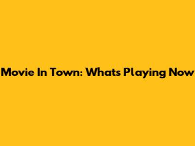 Movie In Town: What's Playing Now
