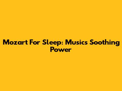 Mozart For Sleep: Music's Soothing Power