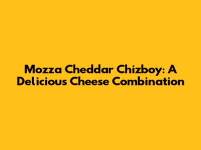 Mozza Cheddar Chizboy: A Delicious Cheese Combination