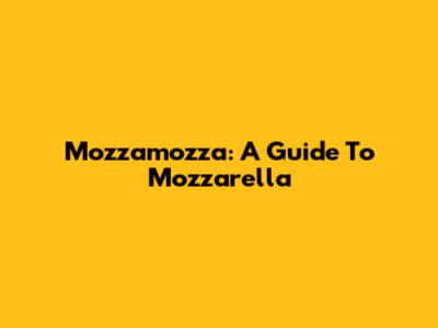 Mozzamozza: A Guide To Mozzarella