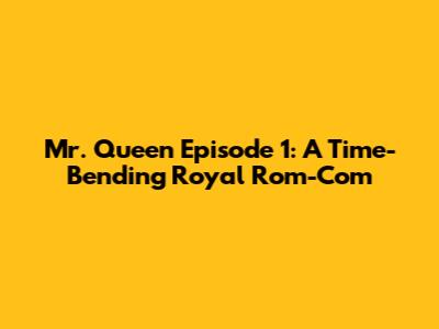 Mr. Queen Episode 1: A Time-Bending Royal Rom-Com