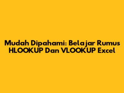 Mudah Dipahami: Belajar Rumus HLOOKUP Dan VLOOKUP Excel
