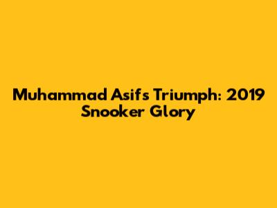 Muhammad Asif's Triumph: 2019 Snooker Glory