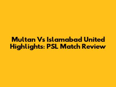Multan Vs Islamabad United Highlights: PSL Match Review