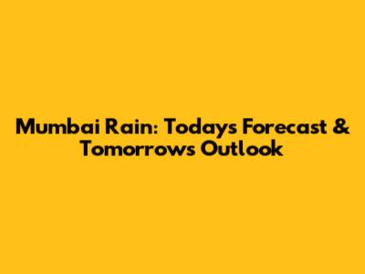 Mumbai Rain: Today's Forecast & Tomorrow's Outlook