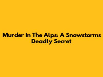 Murder In The Alps: A Snowstorm's Deadly Secret