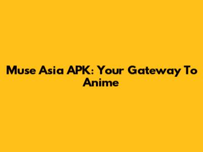 Muse Asia APK: Your Gateway To Anime