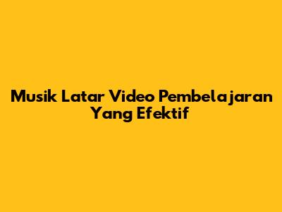 Musik Latar Video Pembelajaran Yang Efektif