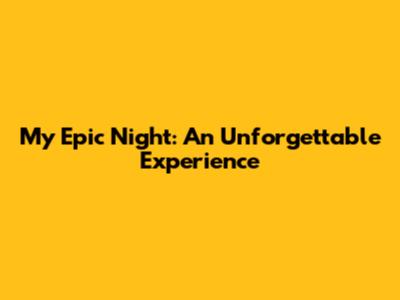 My Epic Night: An Unforgettable Experience