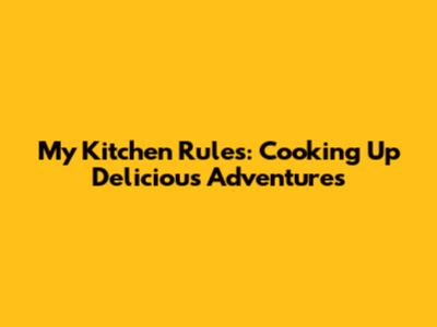 My Kitchen Rules: Cooking Up Delicious Adventures