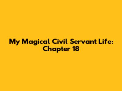 My Magical Civil Servant Life: Chapter 18
