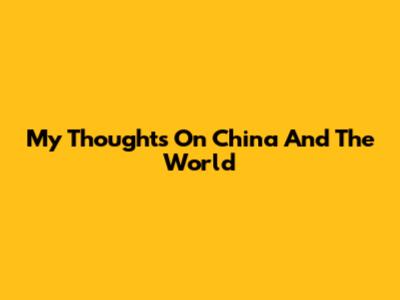 My Thoughts On China And The World