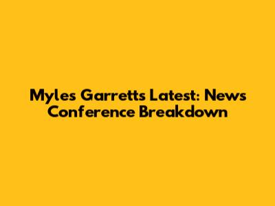 Myles Garrett's Latest: News Conference Breakdown