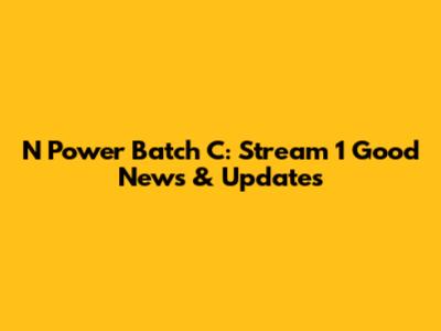 N Power Batch C: Stream 1 Good News & Updates
