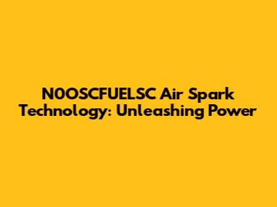 N0OSCFUELSC Air Spark Technology: Unleashing Power