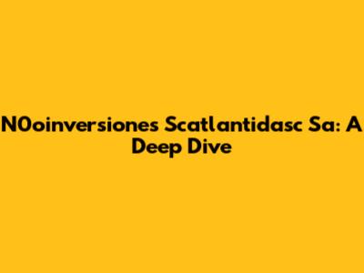 N0oinversiones Scatlantidasc Sa: A Deep Dive