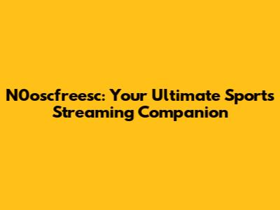 N0oscfreesc: Your Ultimate Sports Streaming Companion