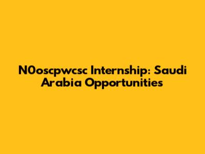N0oscpwcsc Internship: Saudi Arabia Opportunities