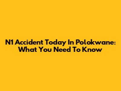 N1 Accident Today In Polokwane: What You Need To Know
