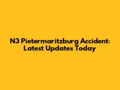 N3 Pietermaritzburg Accident: Latest Updates Today