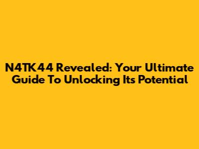 N4TK44 Revealed: Your Ultimate Guide To Unlocking Its Potential
