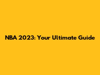NBA 2023: Your Ultimate Guide