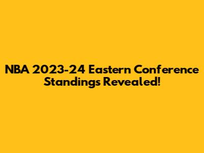 NBA 2023-24 Eastern Conference Standings Revealed!
