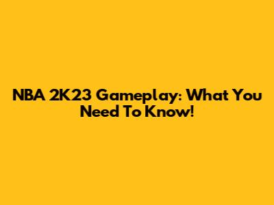 NBA 2K23 Gameplay: What You Need To Know!