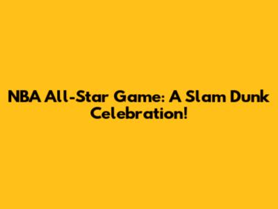 NBA All-Star Game: A Slam Dunk Celebration!