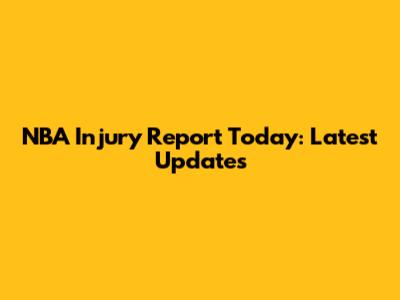NBA Injury Report Today: Latest Updates