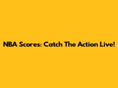 NBA Scores: Catch The Action Live!