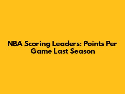 NBA Scoring Leaders: Points Per Game Last Season
