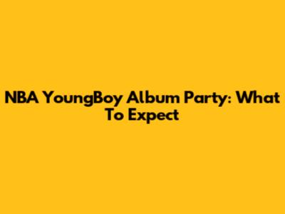 NBA YoungBoy Album Party: What To Expect