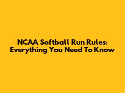 NCAA Softball Run Rules: Everything You Need To Know