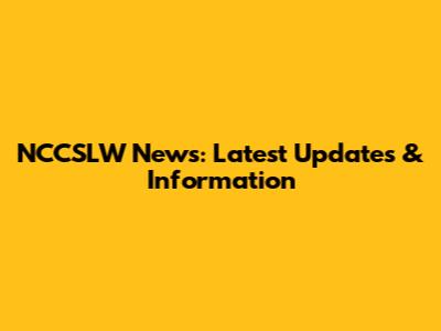 NCCSLW News: Latest Updates & Information