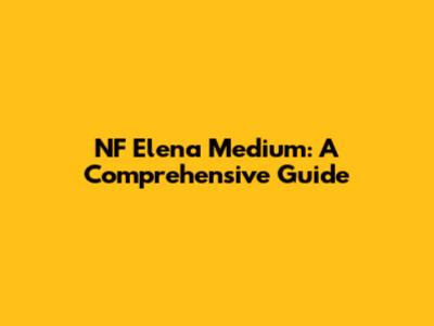NF Elena Medium: A Comprehensive Guide