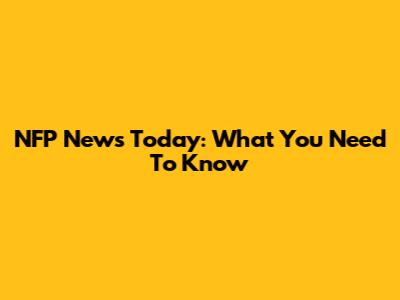 NFP News Today: What You Need To Know