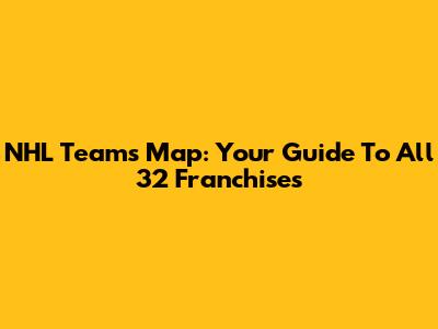 NHL Teams Map: Your Guide To All 32 Franchises