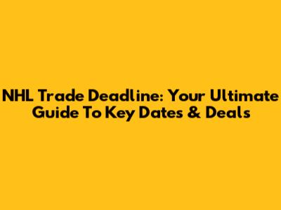 NHL Trade Deadline: Your Ultimate Guide To Key Dates & Deals